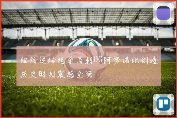 纽约逆转绝杀马刺OG阿努诺比创造历史时刻震撼全场
