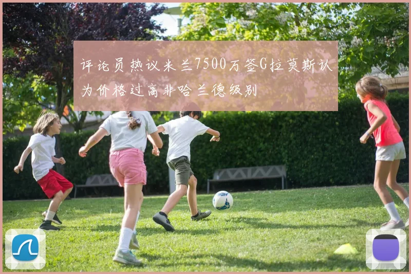 评论员热议米兰7500万签G拉莫斯认为价格过高非哈兰德级别