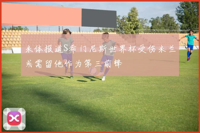 米体报道S希门尼斯世界杯受伤米兰或需留他作为第三前锋