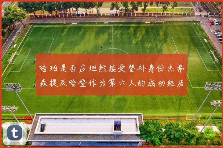 哈珀是否应坦然接受替补身份杰弗森提及哈登作为第六人的成功经历